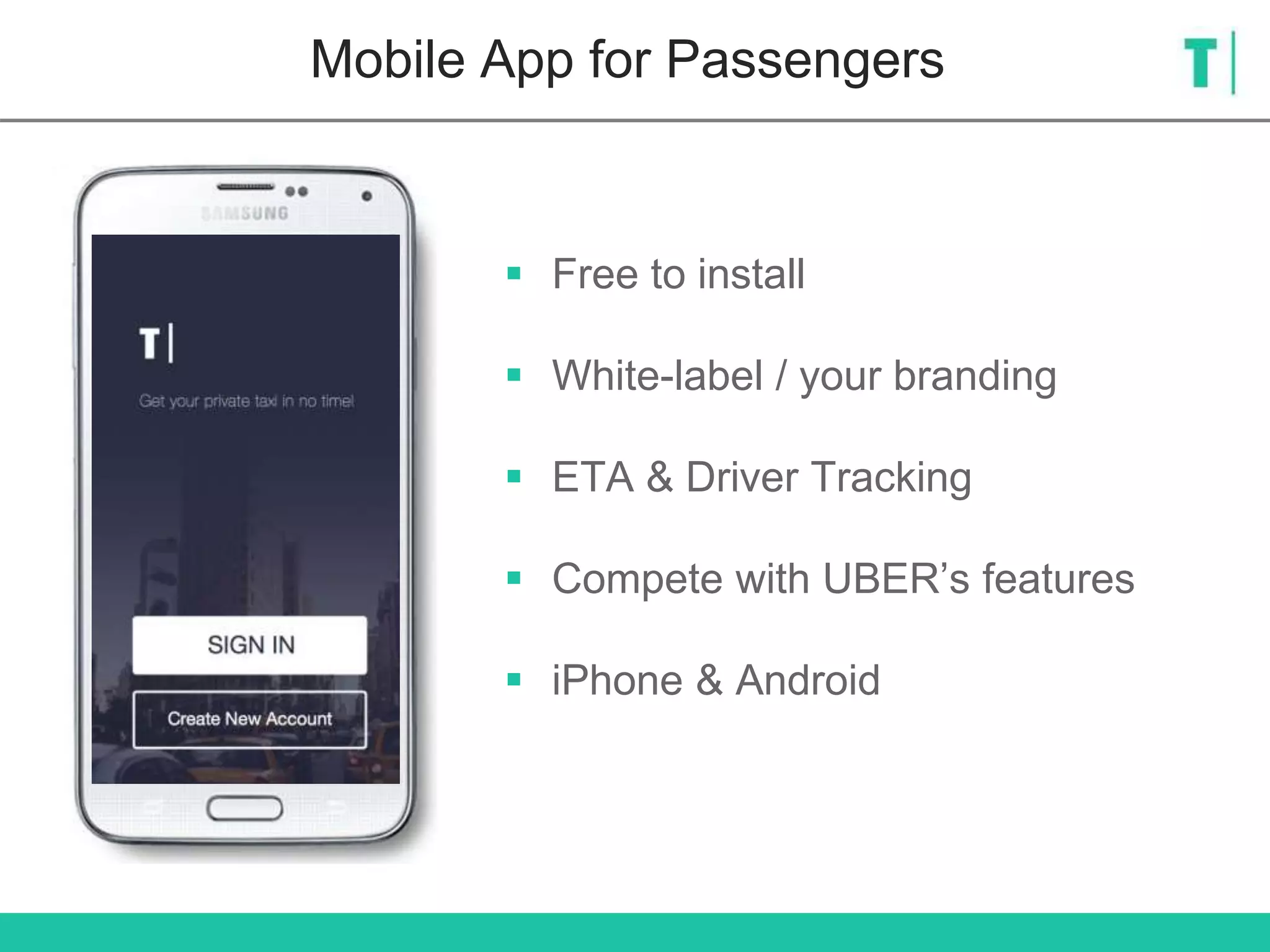 Mobile App for Passengers
 Free to install
 White-label / your branding
 ETA & Driver Tracking
 Compete with UBER’s features
 iPhone & Android
 