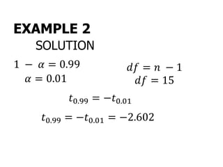 EXAMPLE 2
SOLUTION
1 − 𝛼 = 0.99
𝛼 = 0.01
𝑑𝑓 = 𝑛 − 1
𝑡0.99 = −𝑡0.01
𝑑𝑓 = 15
𝑡0.99 = −𝑡0.01 = −2.602
 