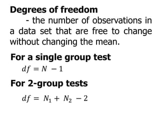 Degrees of freedom
- the number of observations in
a data set that are free to change
without changing the mean.
For a single group test
𝑑𝑓 = 𝑁 − 1
For 2-group tests
𝑑𝑓 = 𝑁1 + 𝑁2 − 2
 