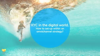 KYC in the digital world.
How to set-up within an
omnichannel strategy?
 