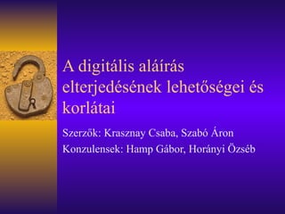 A digitális aláírás elterjedésének lehetőségei és korlátai Szerzők: Krasznay Csaba, Szabó Áron Konzulensek: Hamp Gábor, Horányi Özséb 