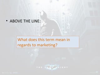 • ABOVE THE LINE: 
What does this term mean in 
regards to marketing? 
 