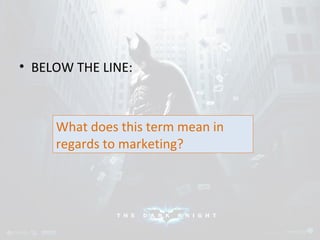 • BELOW THE LINE: 
What does this term mean in 
regards to marketing? 
 