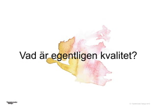 © Transformator Design 2016
Vad är egentligen kvalitet?
 