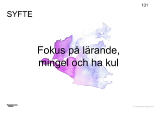 © Transformator Design 2016
SYFTE
131
Fokus på lärande,
mingel och ha kul
 