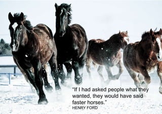 © Transformator Design 2016
“If I had asked people what they
wanted, they would have said
faster horses.”
HENRY FORD
 