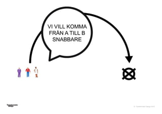 © Transformator Design 2016
VI VILL KOMMA
FRÅN A TILL B
SNABBARE
 