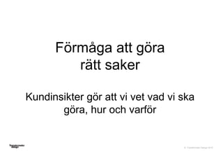 © Transformator Design 2016
Förmåga att göra
rätt saker
Kundinsikter gör att vi vet vad vi ska
göra, hur och varför
 