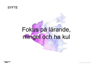 © Transformator Design 2016
Fokus på lärande,
mingel och ha kul
SYFTE
 