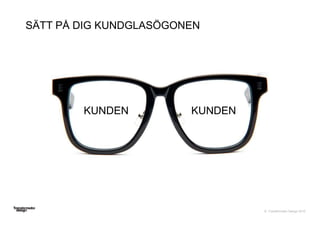 © Transformator Design 2016
SÄTT PÅ DIG KUNDGLASÖGONEN
KUNDEN KUNDEN
 