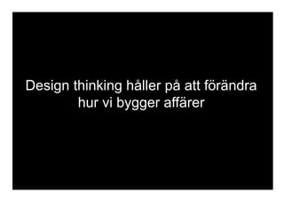 Design thinking håller på att förändra
hur vi bygger affärer
 