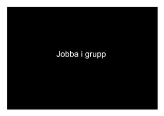 SITE transformatordesign.se TWITTER @TransformatorD FACEBOOK facebook.com/transformatordesign
Jobba i grupp
 