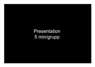 SITE transformatordesign.se TWITTER @TransformatorD FACEBOOK facebook.com/transformatordesign
Presentation
5 min/grupp
 