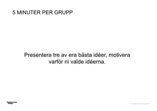 © Transformator Design 2016
Presentera tre av era bästa idéer, motivera
varför ni valde idéerna.
5 MINUTER PER GRUPP
 
