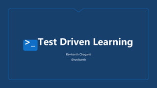 Ravikanth Chaganti
@ravikanth
>_ Test Driven Learning
 