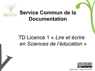 Service Commun de la
Documentation
TD Licence 1 « Lire et écrire
en Sciences de l’éducation »
Octobre 2014 – amarois CC BY-NC
 