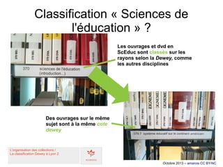 Classification « Sciences de
l'éducation » ?
Octobre 2014 – amarois CC BY-NC
Les ouvrages et dvd en
ScEduc sont classés su...