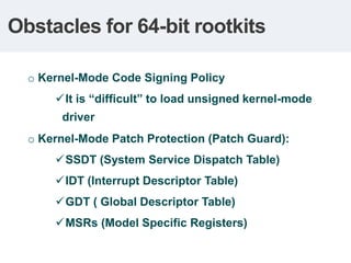 Obstacles for 64-bit rootkits

  o Kernel-Mode Code Signing Policy
       It is “difficult” to load unsigned kernel-mode
...