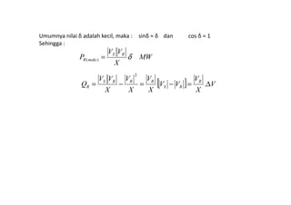 Umumnya nilai δ adalah kecil, maka : sinδ ≈ δ dan cos δ = 1
Sehingga :
MW
X
VV
P RS
maksR δ=)(
[ ] V
X
V
VV
X
V
X
V
X
VV
Q R
RS
RRRS
R ∆=−=−= .
2
 