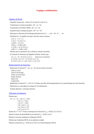 Logique combinatoire
Algèbre de Boole
Simplifier l'expression : a'b'(ac+b')+(a+b)(a+b'+c')(a'+b+c)
Transformer en somme de produit : a'b' + ac + bc'
Transformer en NAND2, NOR2 : a'b' + ac + bc'
Exprimer dans le champs de galois : a'b' + ac + bc'
Démontrer le théorème de De Morgan généralisé (x0+x1+….+xn)' = x0' . x1' … . xn'
Distributivité : les égalités suivantes sont elle vraies ou fausses
a.(b+c) = a.b + a.c
a+(b.c) = (a+b).(a+c)
a.(b⊕c) = a.b ⊕ a.c
a⊕(b.c) = (a⊕b).(a⊕c)
a+(b⊕c) = (a+b) ⊕ (a+c)
a⊕(b+c) = (a⊕b)+(a⊕c)
Montrer que les opérateurs Nor et Nand ne sont pas associatifs
En utilisant les théorèmes de l'algèbre de Boole, montrer que:
ab + ac + bc =(a+b).(a+c).b+c) (Expression autoduale)
(a+b').(b+c').(c+a') = (a'+b).(b'+c).(c'+a)
(a+b).(b+c).(a+c) = [(a'+b').(b'+c').(a'+c')]'
Représentation de fonctions
Représenter la fonction F = ab + ac + bc sous les formes suivantes :
Table de vérité
Table de Karnaugh
Image caractéristique
Image décimale
Hypercube
Logigramme
Représenter la fonction F = a ⊕ b ⊕ c ⊕ d dans une table de Karnaugh (préciser les caractéristiques de cette fonction)
Déterminer un code adjacent cyclique de 10 combinaisons
Système détecteur / correcteur d'erreurs
Théorème de Shannon
Montrer que:
ab + ac + bc = a(b+c) + a'(bc)
= b(a+c) + b'(ac)
= c(a+b) + c'(ab)
= (bc+a).(b+c+a')
= (ac+b).(a+c+b')
= (ab+c).(a+b+c')
Donner les 1ère
et 2ème
formes canoniques de la fonction Fdcba = R1(0,2,3,5,7,8,9,11)
Donner la forme de Reed-Muller de la fonction Fcba = R1(0,1,5,6,7)
Réaliser la fonction multiplexeur (Opérateur MUX)
Montrer que l'opérateur MUX est un opérateur complet
Réaliser la fonction Fdcba = R1(0,2,3,5,7,8,9,11) à l'aide d'opérateurs MUX
 