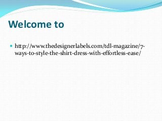 Welcome to
 http://www.thedesignerlabels.com/tdl-magazine/7-
ways-to-style-the-shirt-dress-with-effortless-ease/
 