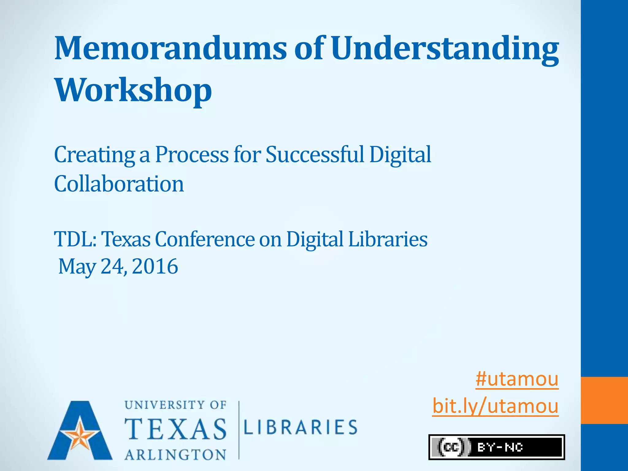 Memorandums of Understanding
Workshop
CreatingaProcessforSuccessfulDigital
Collaboration
TDL:TexasConferenceonDigitalLibraries
May24,2016
#utamou
bit.ly/utamou
 