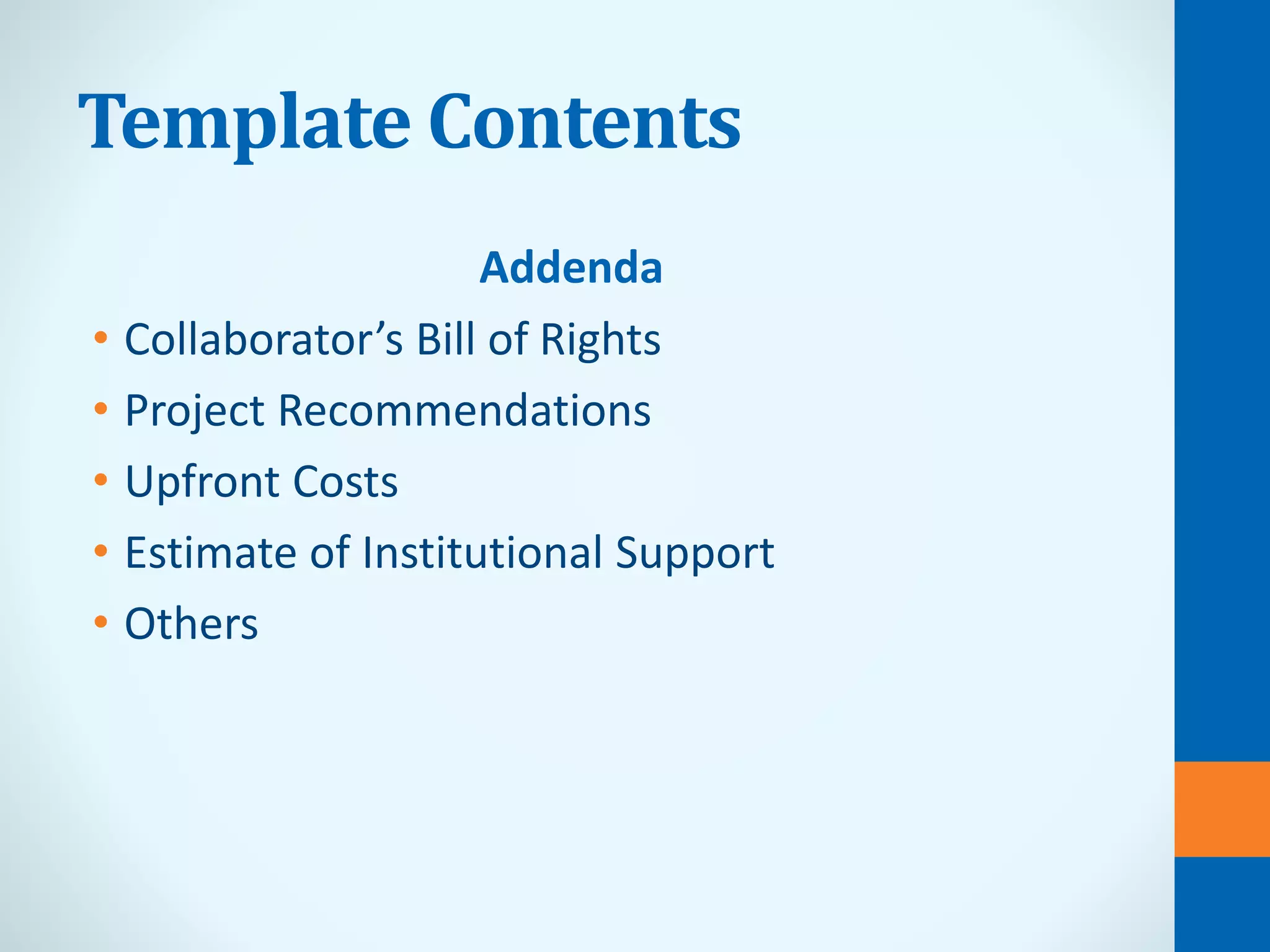 Template Contents
Addenda
• Collaborator’s Bill of Rights
• Project Recommendations
• Upfront Costs
• Estimate of Institutional Support
• Others
 