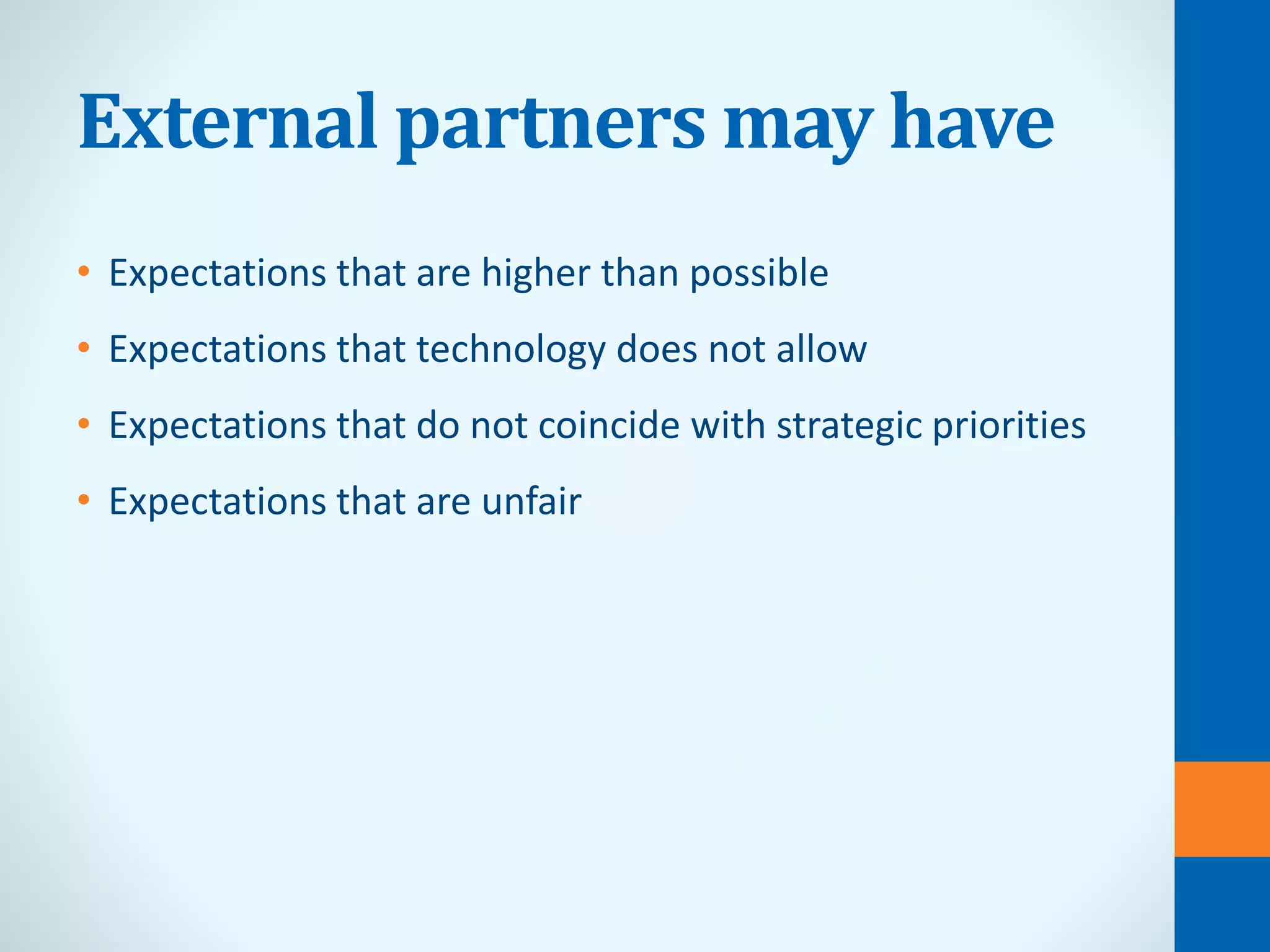 External partners may have
• Expectations that are higher than possible
• Expectations that technology does not allow
• Expectations that do not coincide with strategic priorities
• Expectations that are unfair
 