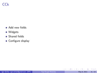 CCk




        Add new ﬁelds
        Widgets
        Shared ﬁelds
        Conﬁgure display




                                                              .   .   .    .      .     .

Igor Știrbu igor.stirbu@gmail.com (HP)   Top Drupal Modules               May 6, 2011   8 / 14
 