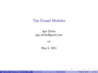 Top Drupal Modules

                                                Igor Știrbu
                                          igor.stirbu@gmail.com

                                                     HP


                                              May 6, 2011




                                                                   .   .   .    .      .     .

Igor Știrbu igor.stirbu@gmail.com (HP)        Top Drupal Modules               May 6, 2011   1 / 14
 