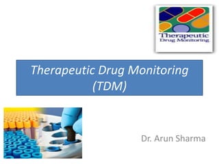 Dr. Arun Sharma
Therapeutic Drug Monitoring
(TDM)
 