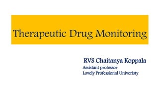 Therapeutic Drug Monitoring
RVS Chaitanya Koppala
Assistant professor
Lovely Professional Univeristy
 