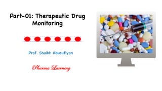 Prof. Shaikh Abusufiyan
Part-01: Therapeutic Drug
Monitoring
Pharma Learning
 