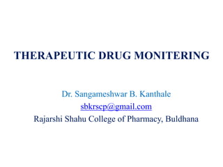 THERAPEUTIC DRUG MONITERING
Dr. Sangameshwar B. Kanthale
sbkrscp@gmail.com
Rajarshi Shahu College of Pharmacy, Buldhana
 