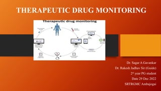 THERAPEUTIC DRUG MONITORING
Dr. Sagar A Gavankar
Dr. Rakesh Jadhav Sir (Guide)
2st year PG student
Date 29 Dec 2022
SRTRGMC Ambajogai
 