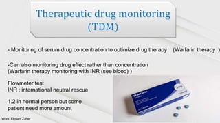 Work: Elgilani Zaher
- Monitoring of serum drug concentration to optimize drug therapy (Warfarin therapy )
-Can also monitoring drug effect rather than concentration
(Warfarin therapy monitoring with INR (see blood) )
Flowmeter test
INR : international neutral rescue
1.2 in normal person but some
patient need more amount
 