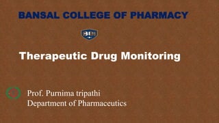 BANSAL COLLEGE OF PHARMACY
Prof. Purnima tripathi
Department of Pharmaceutics
Therapeutic Drug Monitoring
 