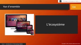 Copyright © 2016, Mostefai Mohammed Amine
Technologies et Développement Mobiles (1)
Cours 1 : Introduction à l’Informatique Mobile
104Vue d’ensemble
L’écosystème
 