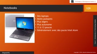 Copyright © 2016, Mostefai Mohammed Amine
Technologies et Développement Mobiles (1)
Cours1:Introductionàl’InformatiqueMobile
• Des laptops
• Moins puissants
• Plus légers
• Plus autonome
• 11 à 13 pouces
• Généralement avec des puces Intel Atom
109
Dispositifs
Notebooks
 