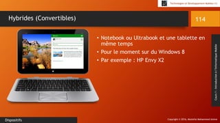 Copyright © 2016, Mostefai Mohammed Amine
Technologies et Développement Mobiles (1)
Cours1:Introductionàl’InformatiqueMobile
• Notebook ou Ultrabook et une tablette en
même temps
• Pour le moment sur du Windows 8
• Par exemple : HP Envy X2
114
Dispositifs
Hybrides (Convertibles)
 