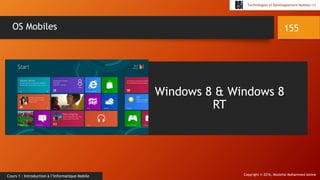 Copyright © 2016, Mostefai Mohammed Amine
Technologies et Développement Mobiles (1)
Cours 1 : Introduction à l’Informatique Mobile
155OS Mobiles
Windows 8 & Windows 8
RT
 