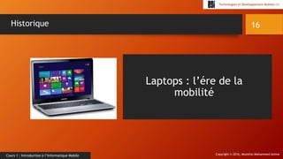 Copyright © 2016, Mostefai Mohammed Amine
Technologies et Développement Mobiles (1)
Cours 1 : Introduction à l’Informatique Mobile
16Historique
Laptops : l’ére de la
mobilité
 