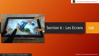 Copyright © 2016, Mostefai Mohammed Amine
Technologies et Développement Mobiles (1)
Cours 1 : Introduction à l’Informatique Mobile
Section 6 : Les Ecrans 168
 