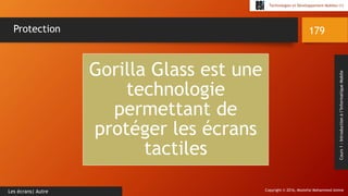 Copyright © 2016, Mostefai Mohammed Amine
Technologies et Développement Mobiles (1)
Cours1:Introductionàl’InformatiqueMobile
179
Les écrans| Autre
Protection
Gorilla Glass est une
technologie
permettant de
protéger les écrans
tactiles
 