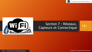 Copyright © 2016, Mostefai Mohammed Amine
Technologies et Développement Mobiles (1)
Cours 1 : Introduction à l’Informatique Mobile
Section 7 : Réseaux,
Capteurs et Connectique 181
 