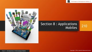 Copyright © 2016, Mostefai Mohammed Amine
Technologies et Développement Mobiles (1)
Cours 1 : Introduction à l’Informatique Mobile
Section 8 : Applications
Mobiles 210
 