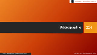 Copyright © 2016, Mostefai Mohammed Amine
Technologies et Développement Mobiles (1)
Cours 1 : Introduction à l’Informatique Mobile
Bibliographie 224
 