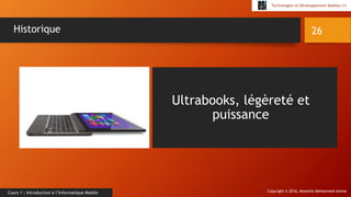 Copyright © 2016, Mostefai Mohammed Amine
Technologies et Développement Mobiles (1)
Cours 1 : Introduction à l’Informatique Mobile
26Historique
Ultrabooks, légèreté et
puissance
 