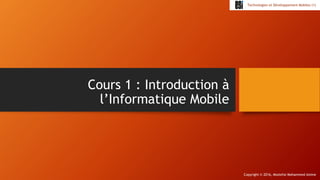 Copyright © 2016, Mostefai Mohammed Amine
Technologies et Développement Mobiles (1)
Cours 1 : Introduction à
l’Informatique Mobile
 