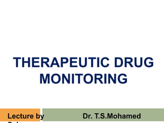 THERAPEUTIC DRUG
MONITORING
Lecture by Dr. T.S.Mohamed
 